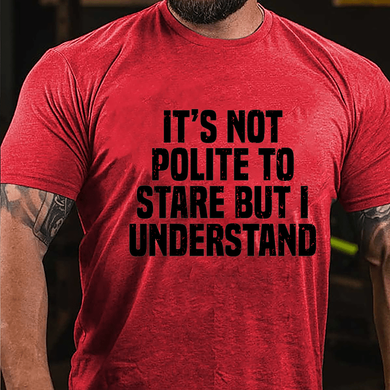 It's Not Polite To Stare But I Understand Cotton T-shirt