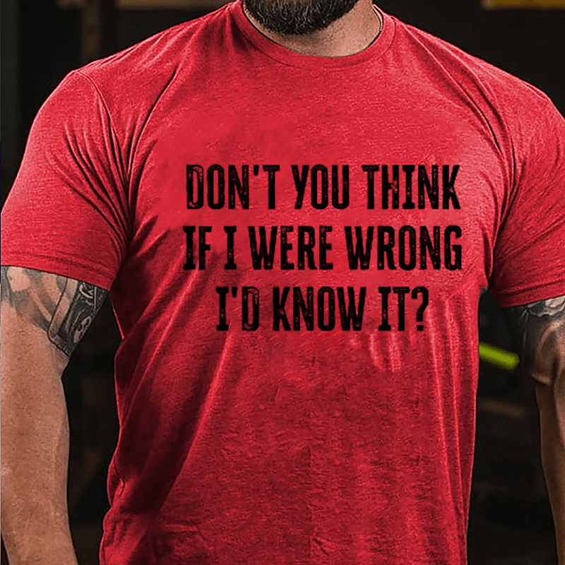 Don't You Think If I Were Wrong I'd Know It Cotton T-shirt