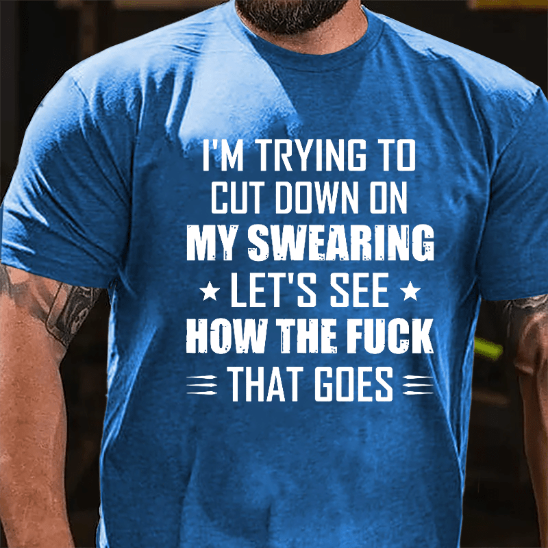 I'm Trying To Cut Down On My Swearing Let's See How The Fuck That Goes Cotton T-shirt