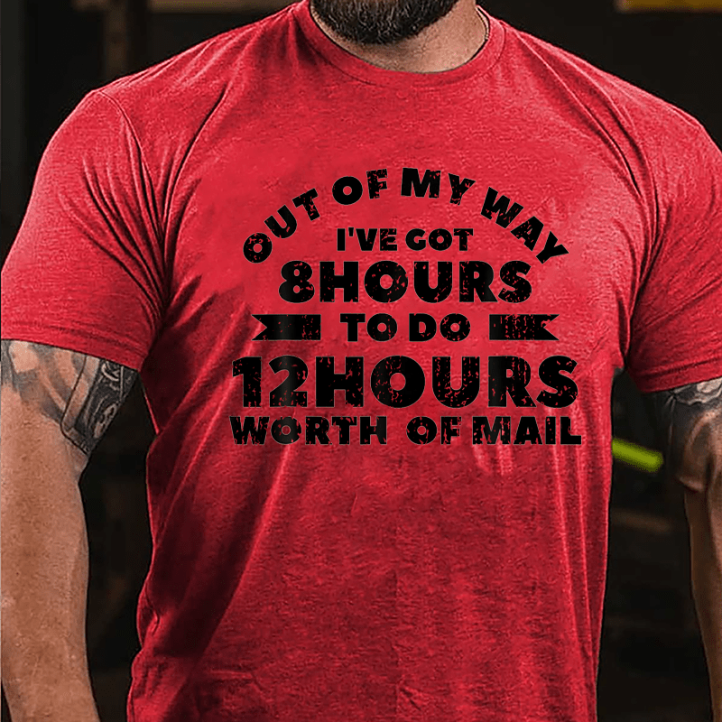 Out Of My Way I've Got 8 Hours To Do 12 Hours Worth Of Mail Cotton T-shirt