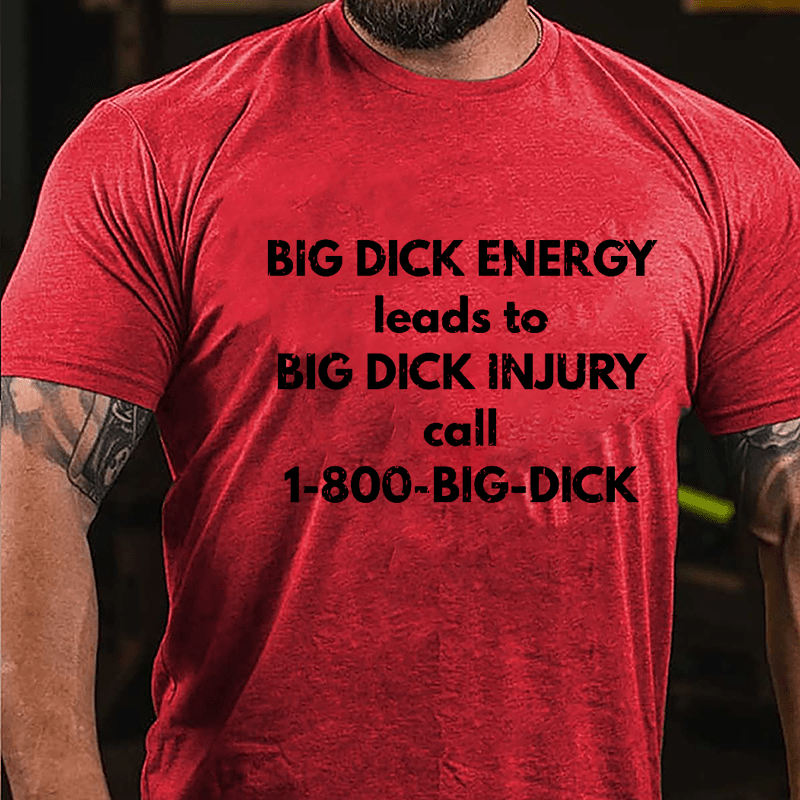 Big Dick Energy Leads To Big Dick Injury Call 1-800-Big-Dick Cotton T-shirt