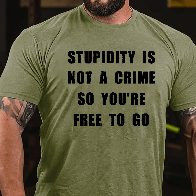 Stupidity Is Not A Crime So You're Free To Go Cotton T-shirt