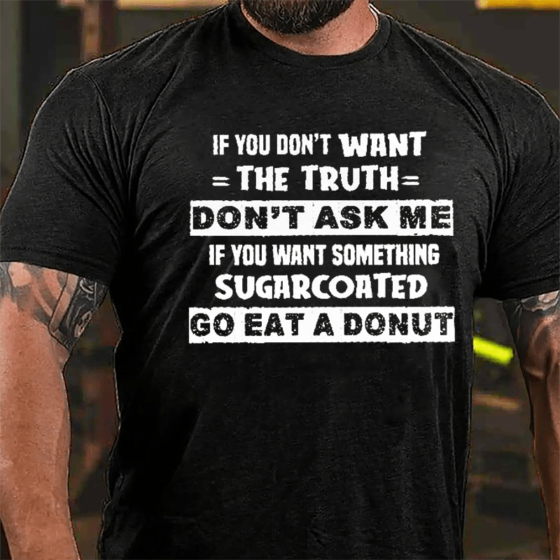 If You Don't Want The Truth Don't Ask Me If You Want Something Sugarcoated Go Eat A Donut Cotton T-shirt