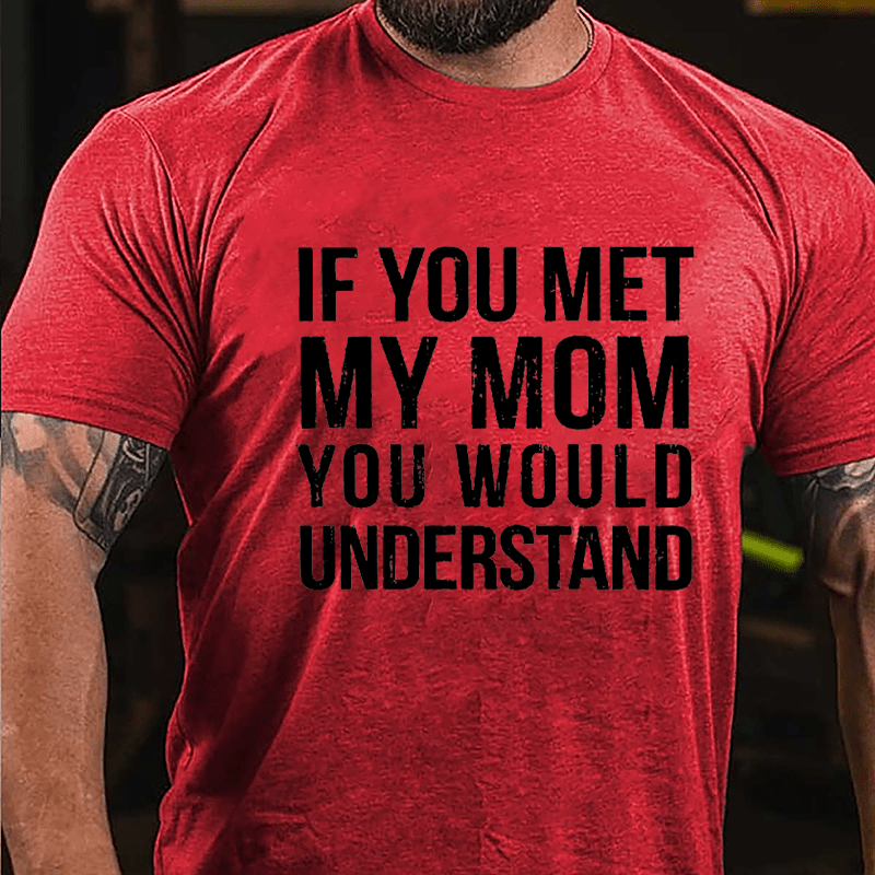 If You Met My Mom You Would Understand Cotton T-shirt