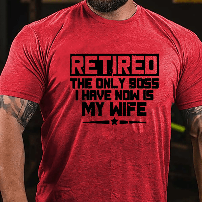 Retired The Only Boss I Have Now Is My Wife Cotton T-shirt