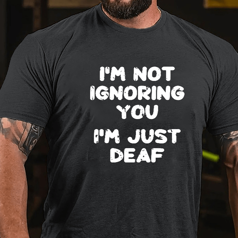 I'm Not Ignoring You I'm Just Deaf Cotton T-shirt