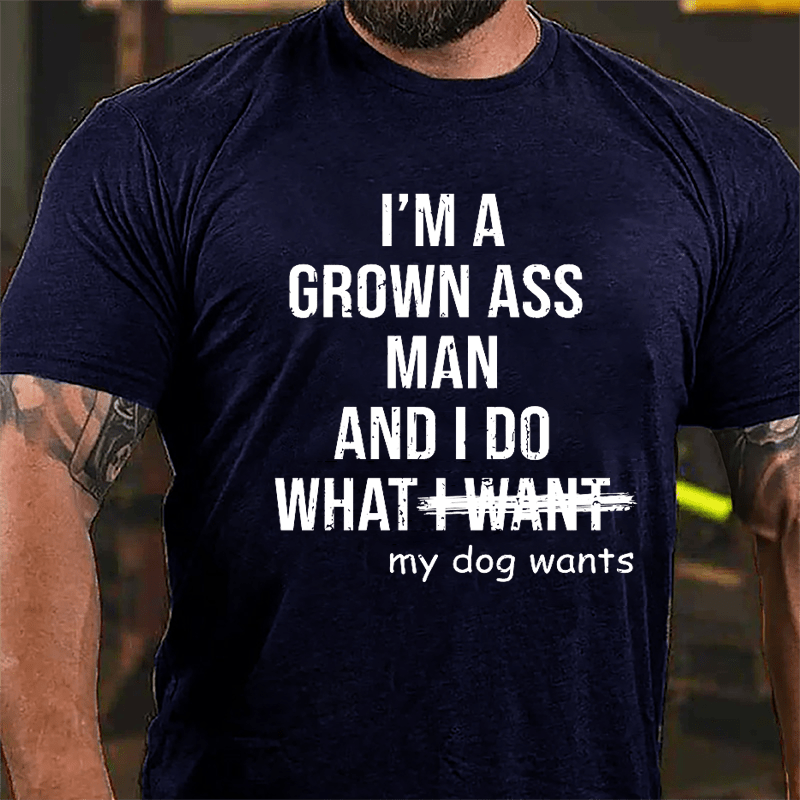 I'm A Grown Ass Man And I Do What My Dog Wants Cotton T-shirt