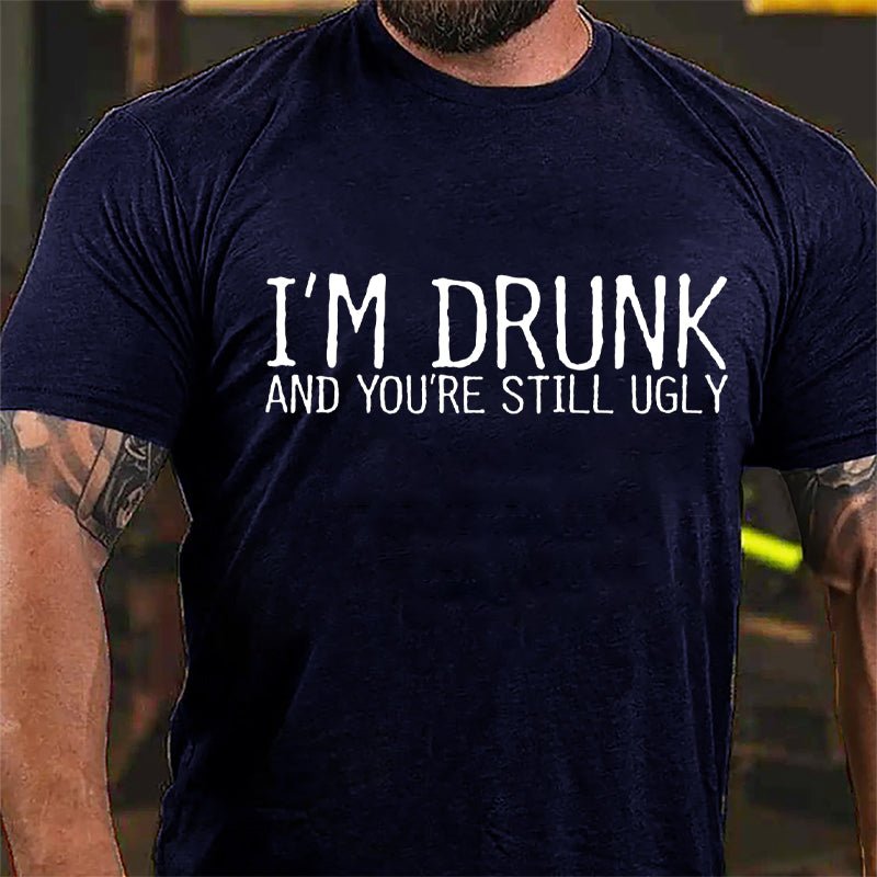 I'm Drunk And You're Still Ugly Cotton T-shirt