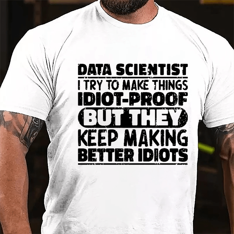 Data Scientist I Try To Make Things Idiot-proof But They Keep Making Better Idiots Cotton T-shirt