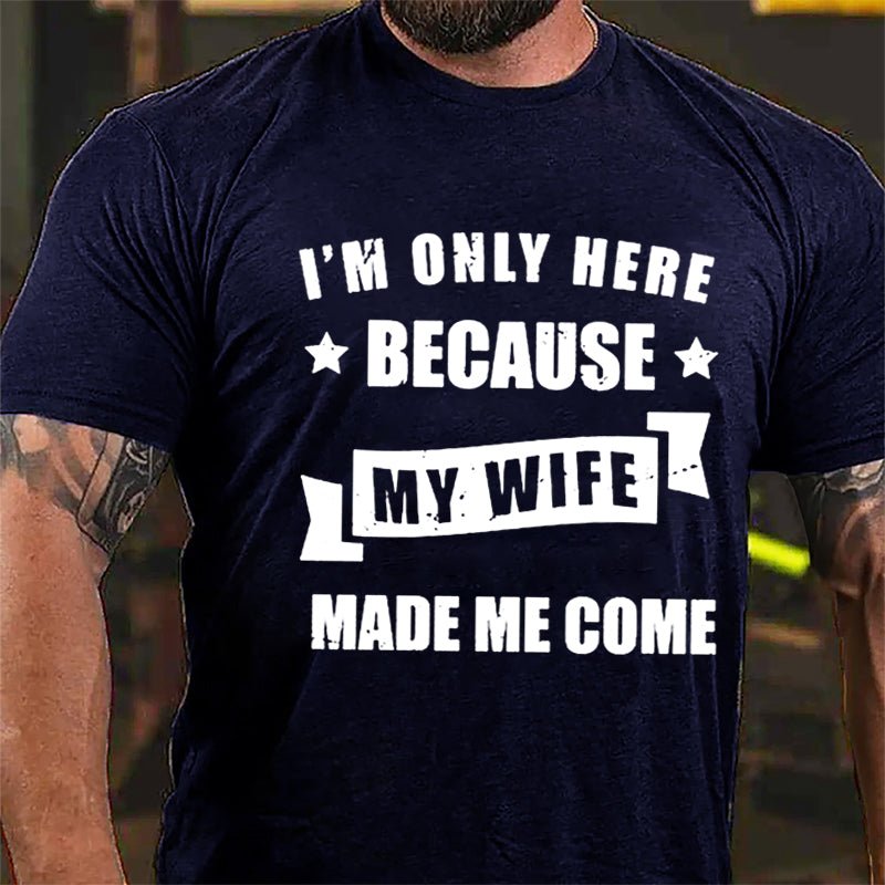 I'm Only Here Because My Wife Made Me Come Cotton T-shirt