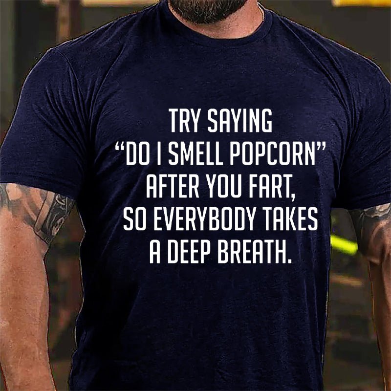 Try Saying "Do I Smell Popcorn" After You Fart So Everybody Takes A Deep Breath Cotton T-shirt