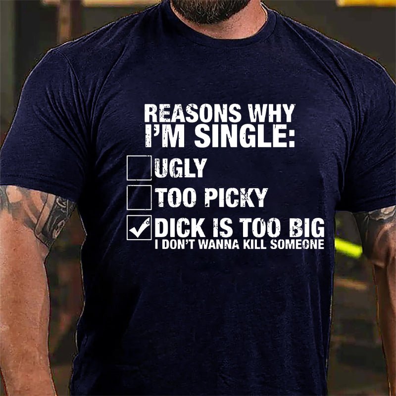 Reasons Why I'm Single Dick Is Too Big I Don't Wanna Kill Someone Cotton T-shirt