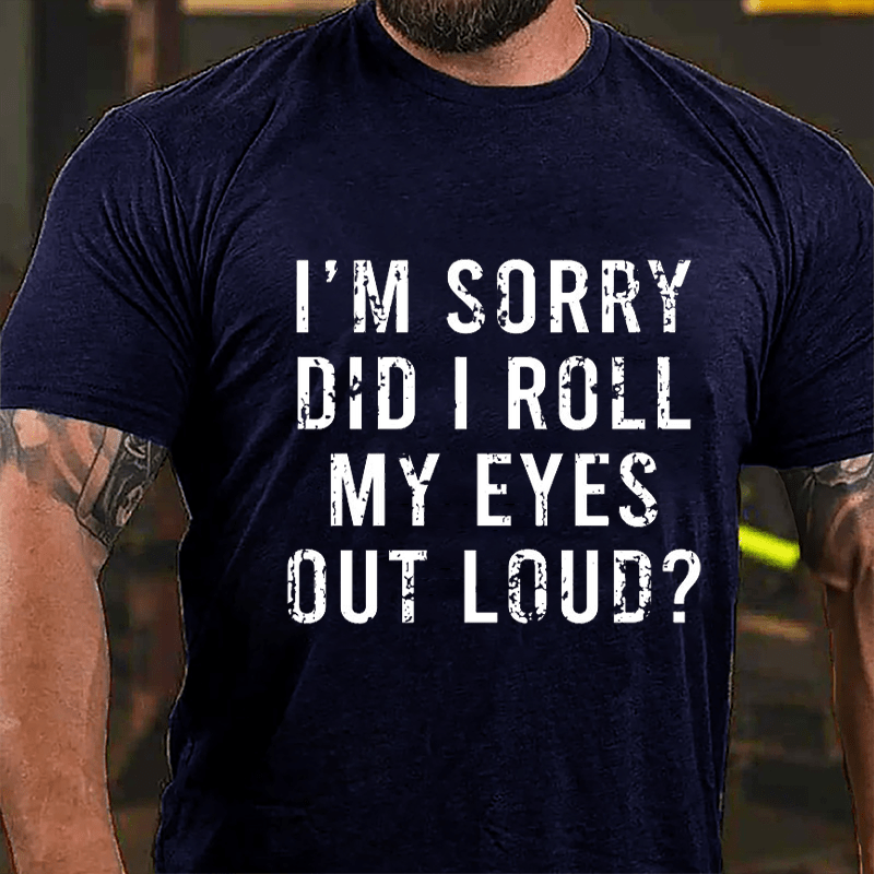 I'm Sorry Did I Roll My Eyes Out Loud Cotton T-shirt