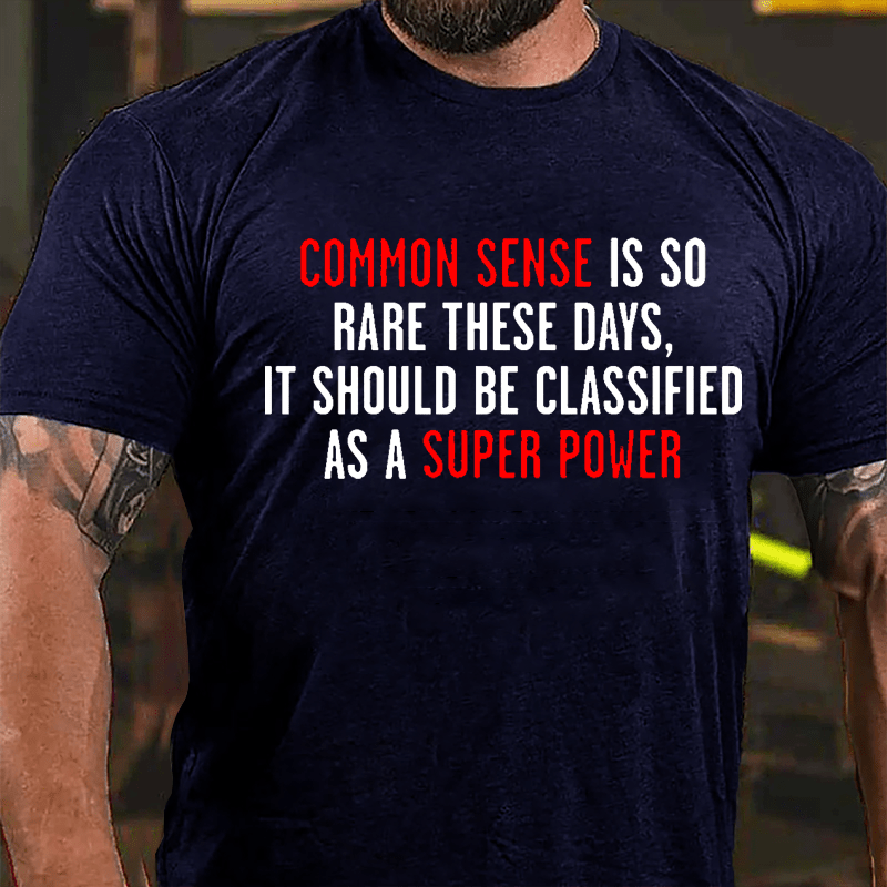 Common Sense Is So Rare These Days It Should Be Classified As A Super Power Cotton T-shirt