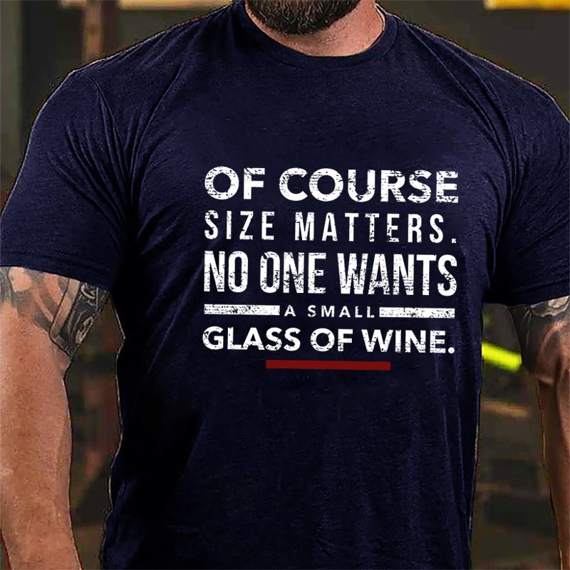 Of Course Size Matters No One Wants A Small Glass Of Wine Cotton T-shirt