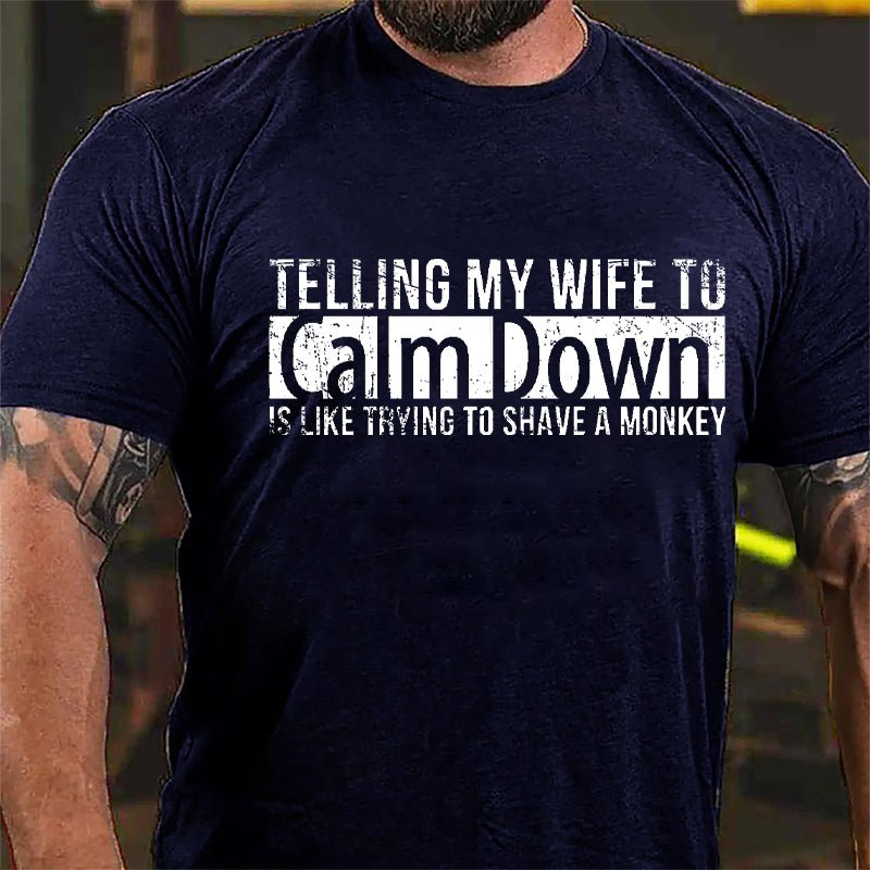 Telling My Wife To Calm Down Is Like Trying To Shave A Monkey Funny Cotton T-shirt