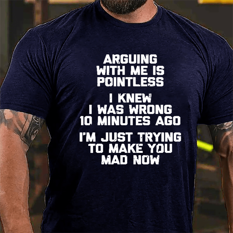 I Knew I Was Wrong 10 Minutes Ago I'm Just Trying To Make You Mad Now Cotton T-shirt