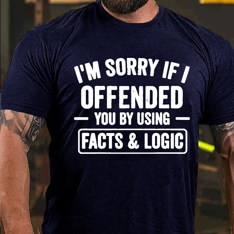 I'm Sorry If I Offended You By Using Facts & Logic Cotton T-shirt