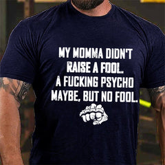 My Momma Didn't Raise A Fool A Fucking Psycho Maybe But No Fool Cotton T-shirt