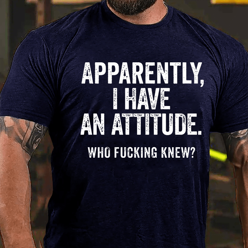 Apparently I Have An Attitude Who Fucking Knew Cotton T-shirt