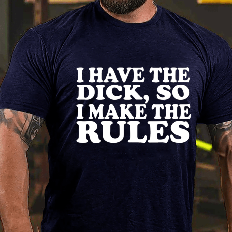 I Have The Dick So I Make The Rules Cotton T-shirt