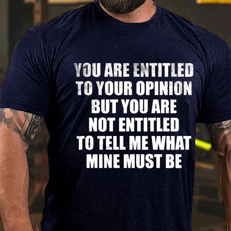 You Are Entitled To Your Opinion But You Are Not Entitled To Tell Me What Mine Must Be Cotton T-shirt