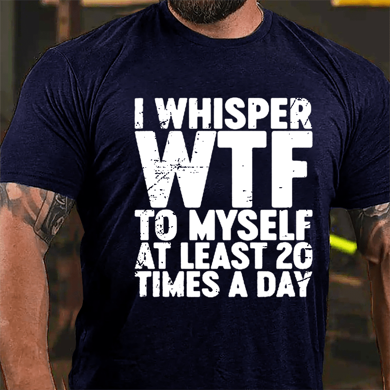 I Whisper WTF To Myself At Least 20 Times A Day Cotton T-shirt