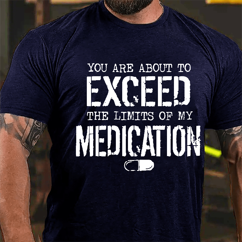 You Are About To Exceed The Limits Of My Medication Men's Funny Cotton T-shirt