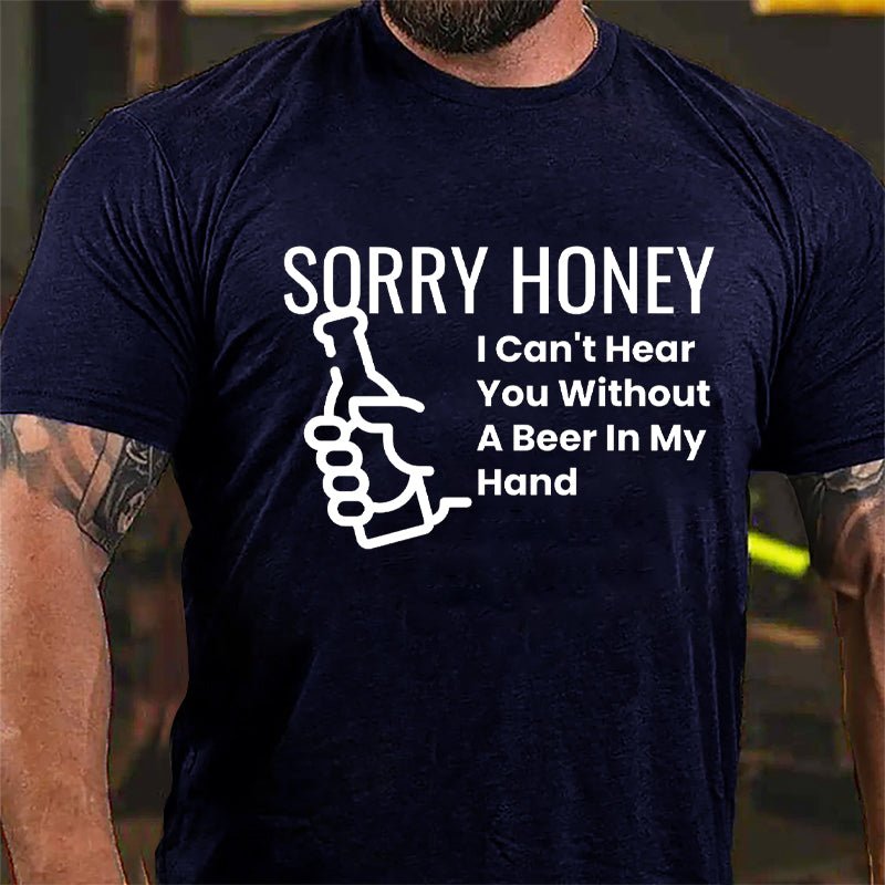 Sorry Honey I Can't Hear You Without A Beer In My Hand Cotton T-shirt