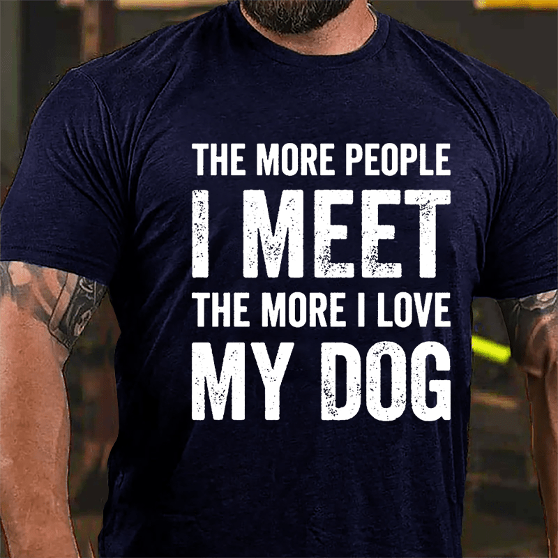 The More People I Meet The More I Love My Dog Cotton T-shirt