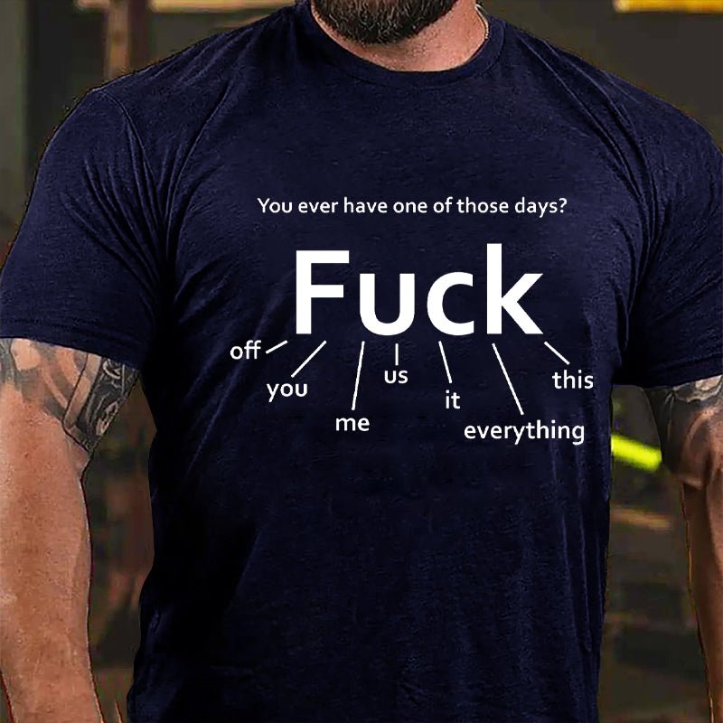 You Ever Have One Of Those Days Fuck: Off You Me Us It Everything This Funny Design Cotton T-shirt