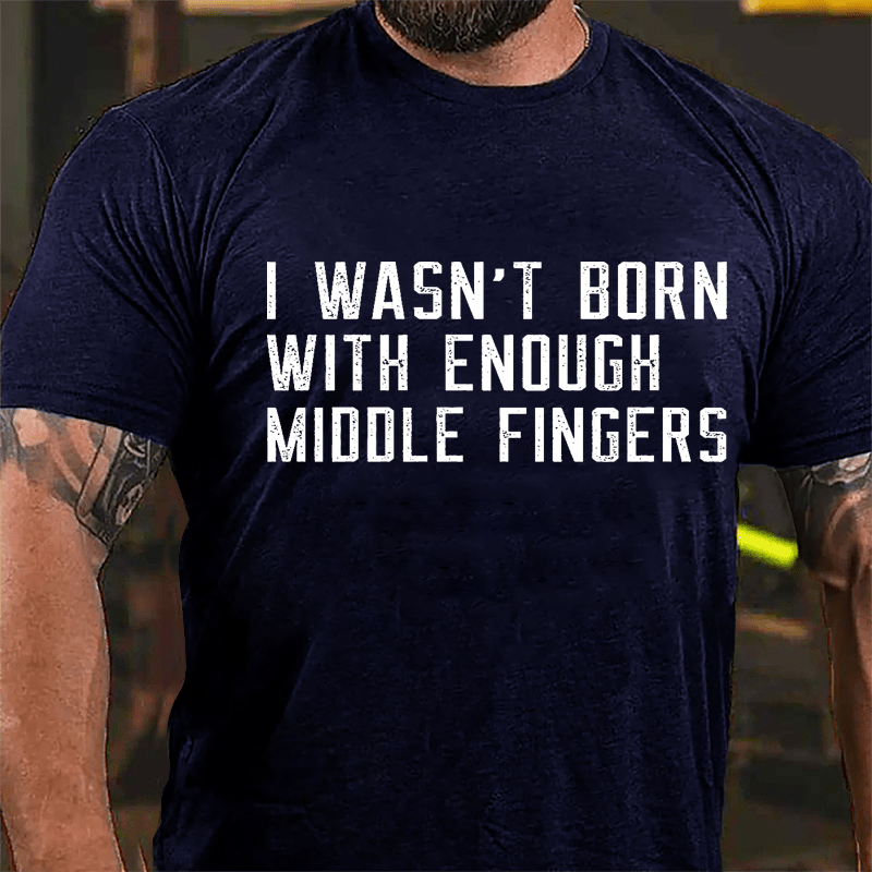 I Wasn't Born With Enough Middle Fingers Cotton T-shirt