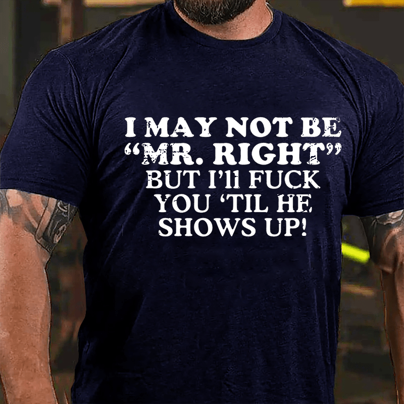 I May Not Be "Mr. Right" But I'll Fuck You 'Til He Shows Up Cotton T-shirt