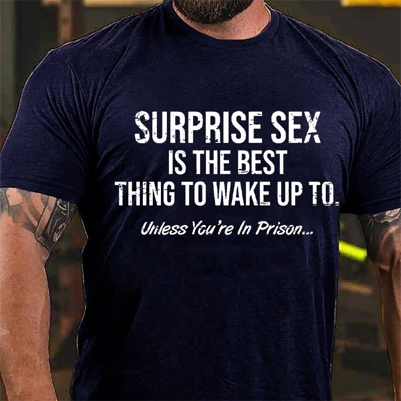 Surprise Sex Is The Best Thing To Wake Up To Unless You're In Prison Cotton T-shirt