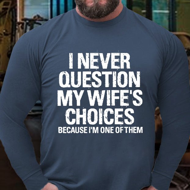 I Never Question My Wife's Choices Because I Am One Of Them Long Sleeve Shirt