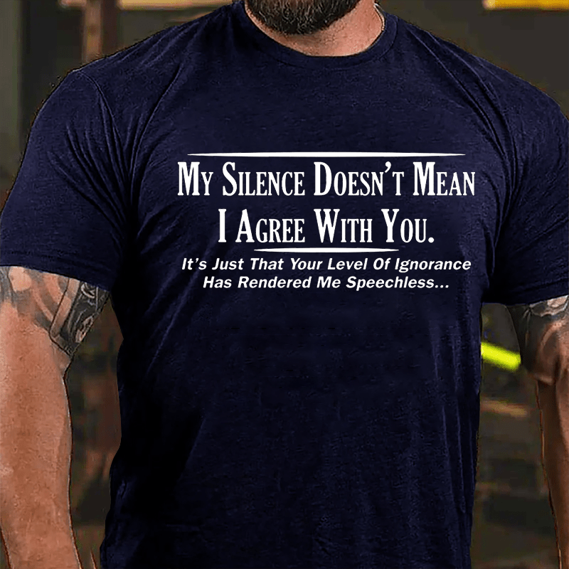 My Silence Doesn't Mean I Agree With You It's Just That Your Level Of Ignorance Has Rendered Me Speechless Cotton T-shirt