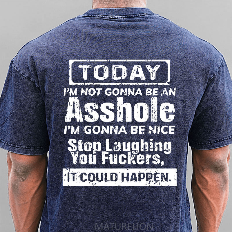 Maturelion Today I'm Not Gonna Be An Asshole I'm Gonna Be Nice Stop Laughing You Fuckers It Could Happen DTG Printing Washed  Cotton T-shirt