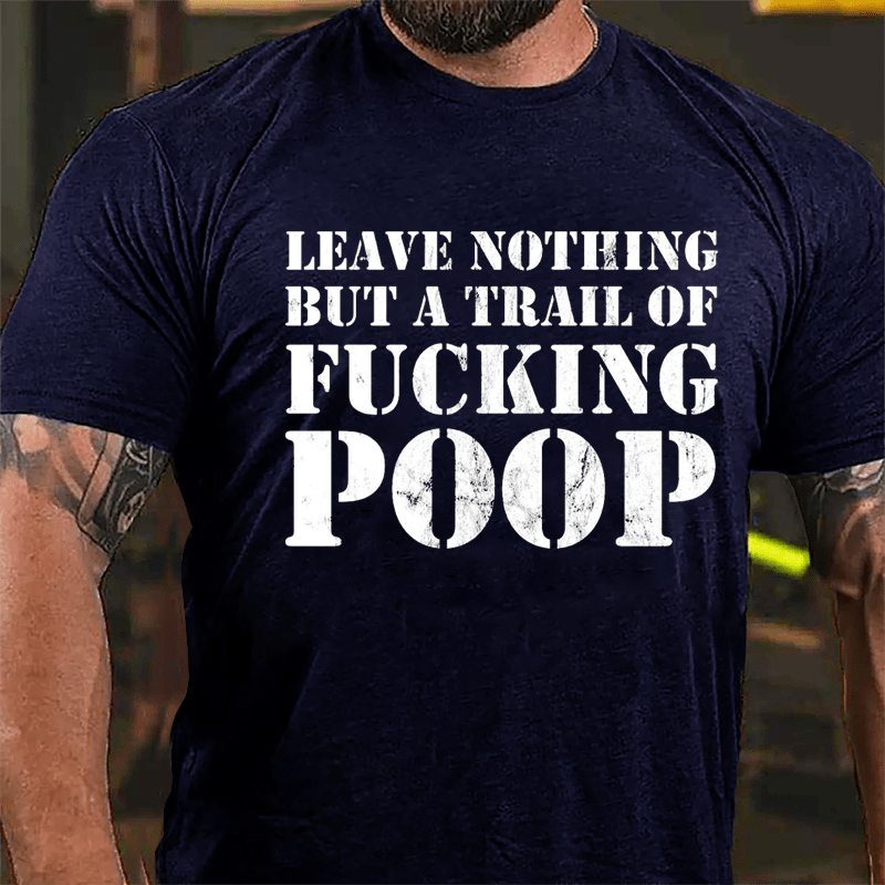 Leave Nothing But A Trail Of Fucking Poop Cotton T-shirt