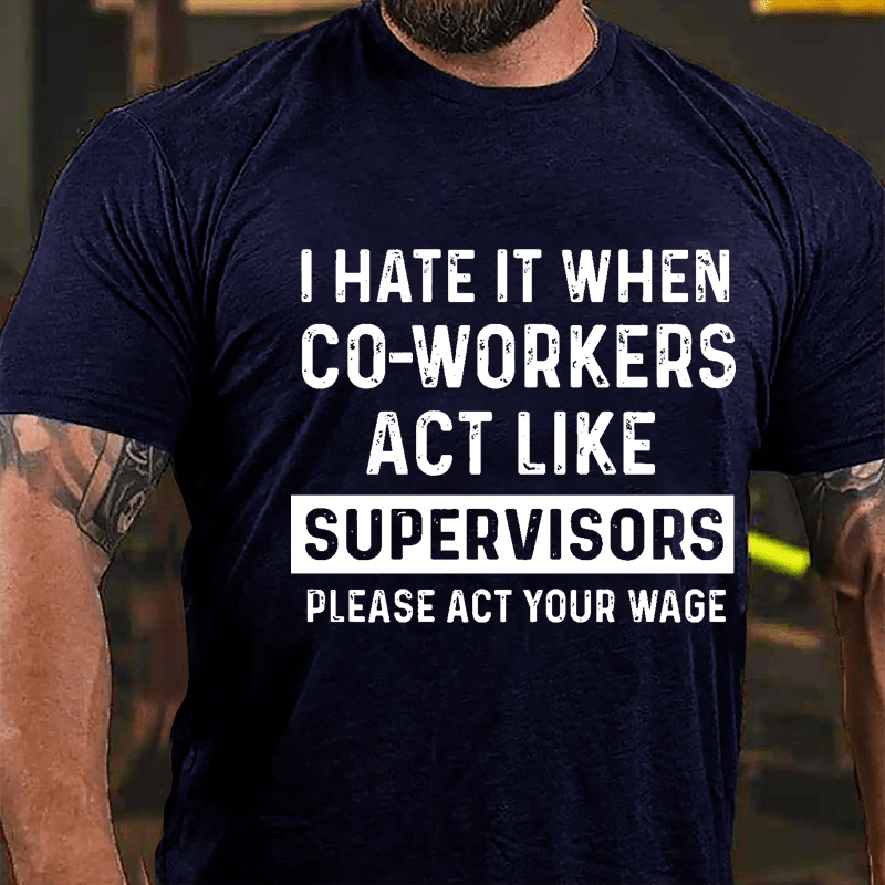 I Hate It When Co-workers Act Like Supervisors Please Act Your Wage Cotton T-shirt