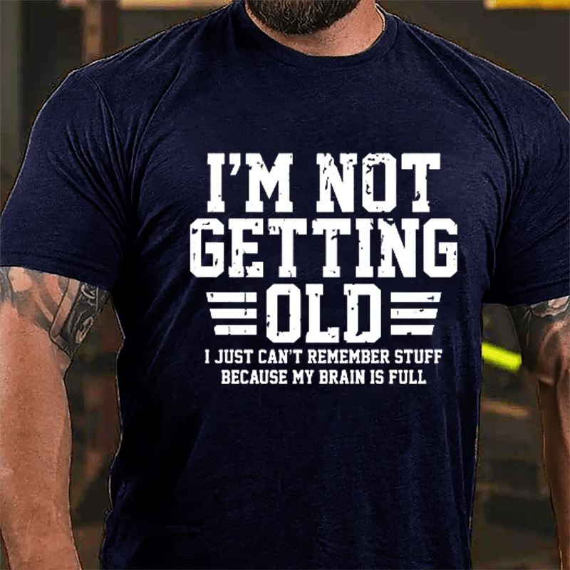 I'm Not Getting Old I Just Can't Remember Stuff Because My Brain Is Full Men's Cotton T-shirt