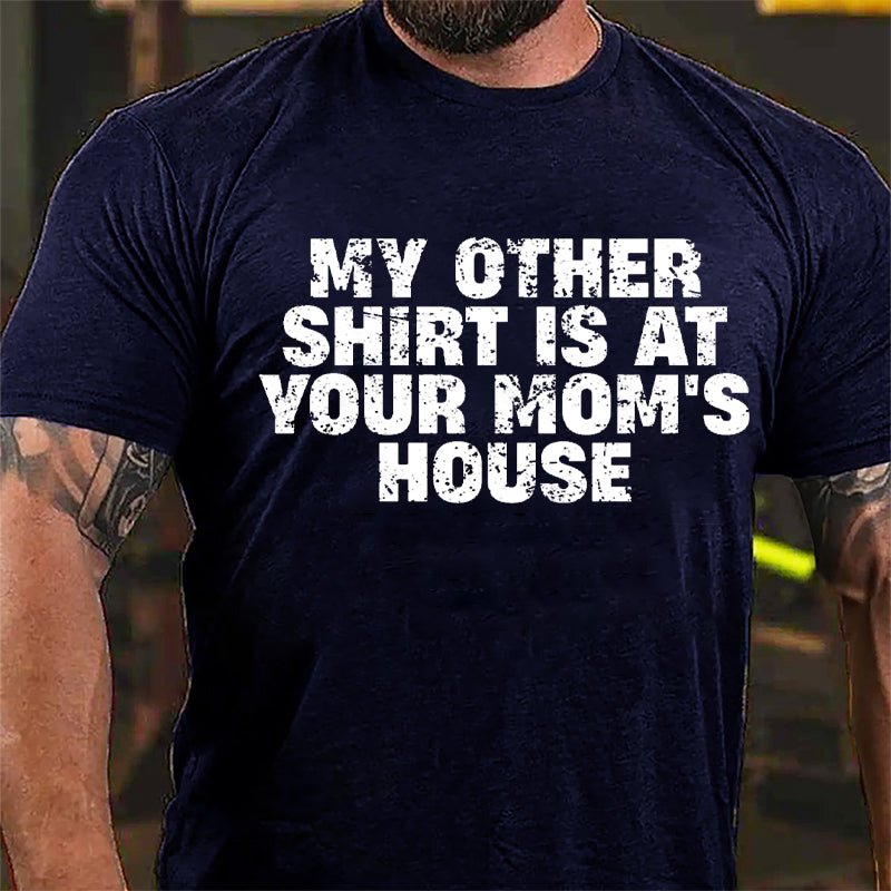 My Other Shirt Is At Your Mom's House Cotton T-shirt