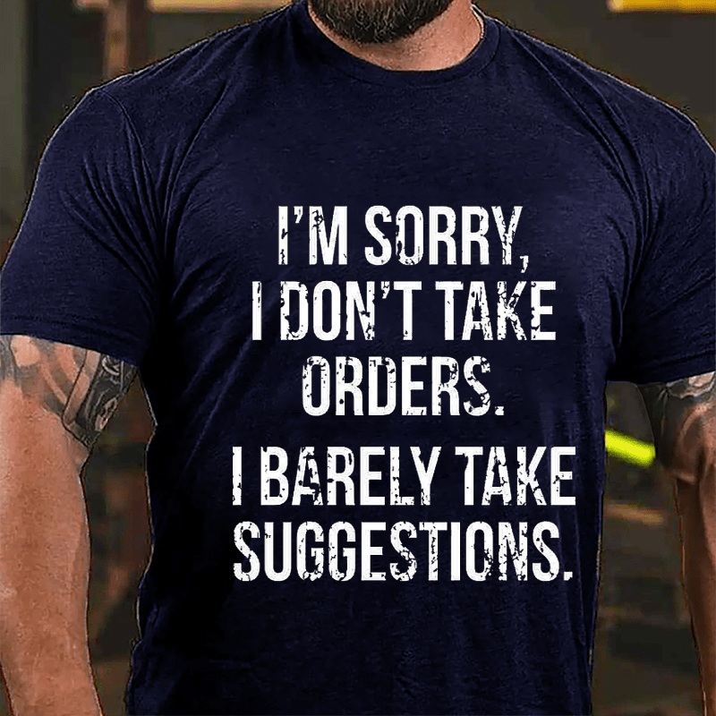 I'm Sorry I Don't Take Orders I Barely Take Suggestions Cotton T-shirt