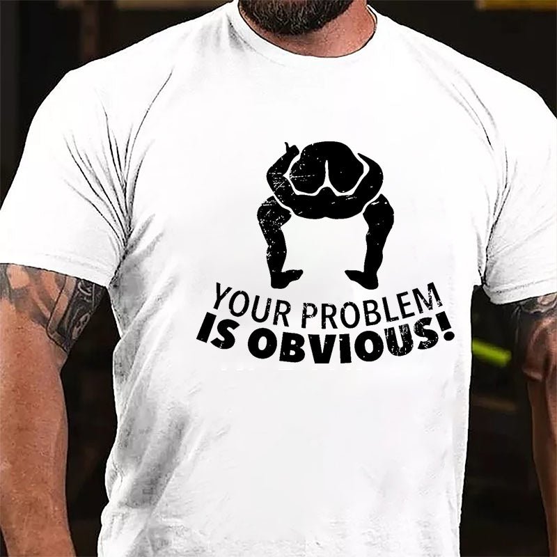 Your Problem Is Obvious Cotton T-shirt