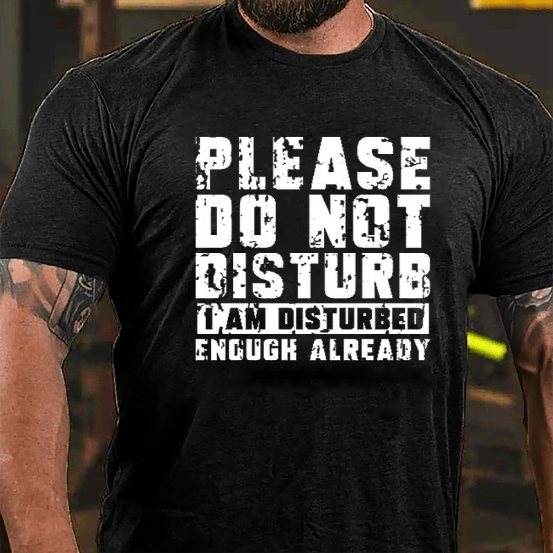 Please Do Not Disturb I Am Disturbed Enough Already Cotton T-shirt