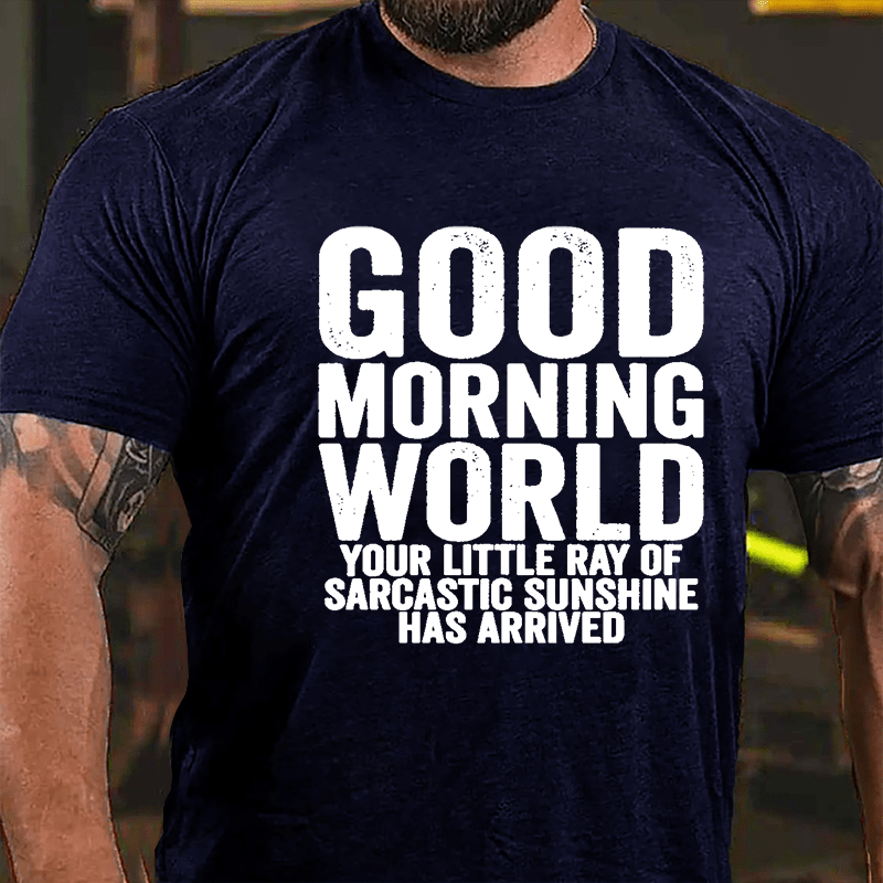 Good Morning World Your Little Ray Of Sarcastic Sunshine Has Arrived Cotton T-shirt