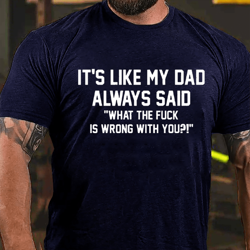 It's Like My Dad Always Said "What The Fuck Is Wrong With You" Cotton T-shirt