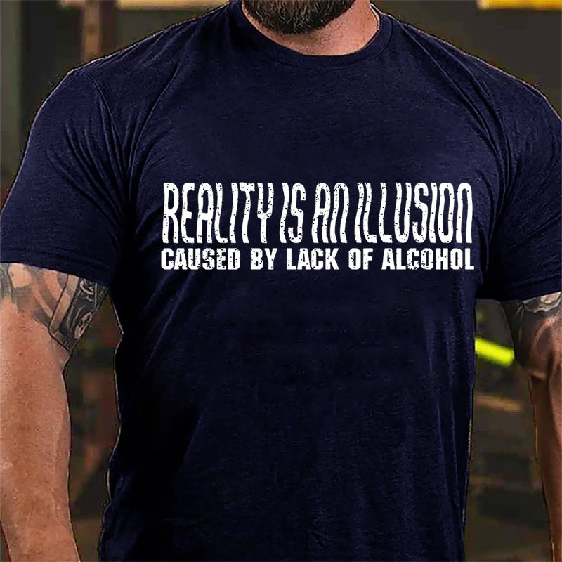 Reality Is An Illusion Caused By Lack Of Alcohol Cotton T-shirt