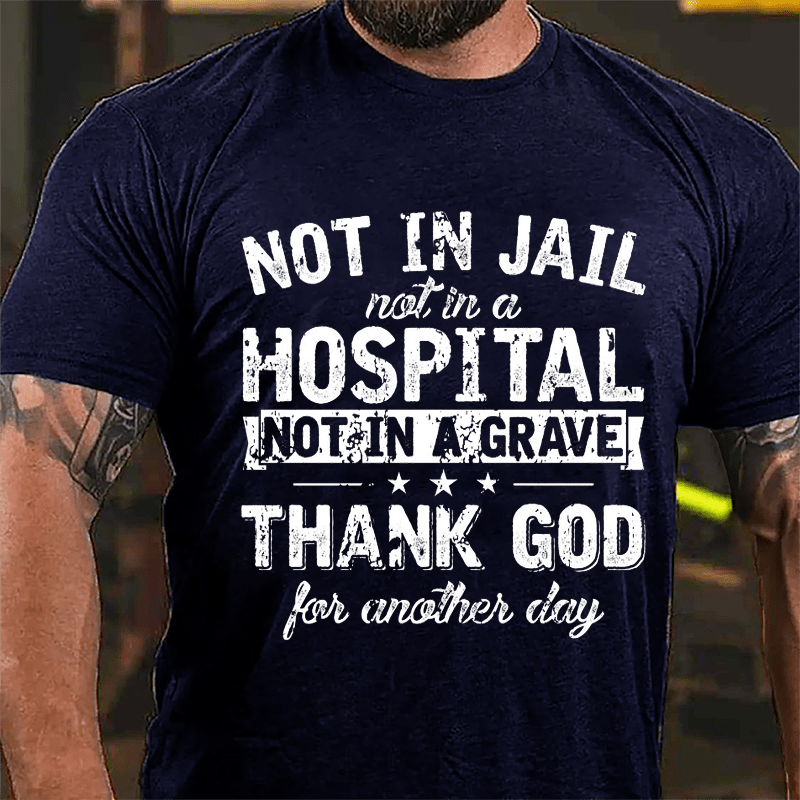 Not In Jail Not In A Hospital Not In A Grave Thank God For Another Day Cotton T-shirt