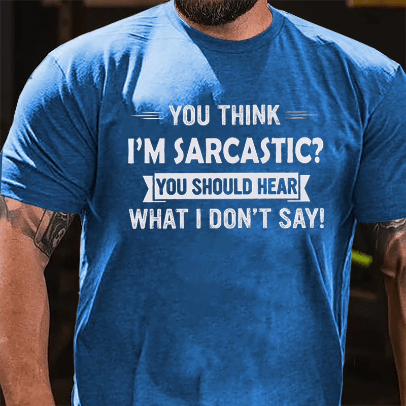 You Think I'm Sarcastic You Should Hear What I Don't Say Funny Cotton T-shirt