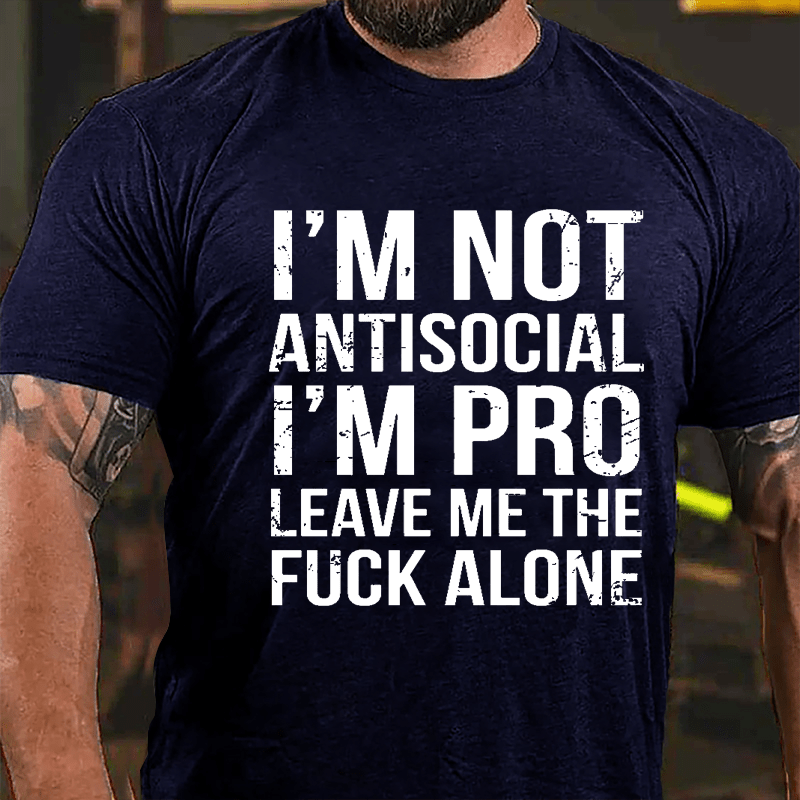 I'm Not Antisocial I'm Pro Leave Me The Fuck Alone Cotton T-shirt